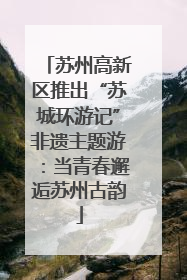 苏州高新区推出“苏城环游记”非遗主题游：当青春邂逅苏州古韵