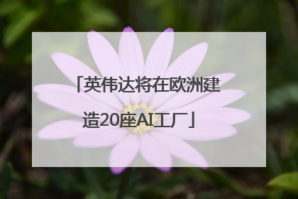 英伟达将在欧洲建造20座AI工厂