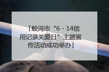 蛟河市“6・14信用记录关爱日”主题宣传活动成功举办