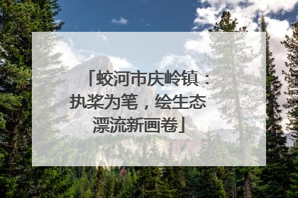 蛟河市庆岭镇：执桨为笔，绘生态漂流新画卷