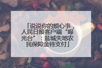 说说你的烦心事，人民日报客户端“曝光台”：盐城失地农民保障金待支付