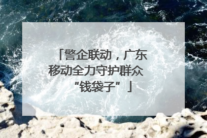 警企联动，广东移动全力守护群众“钱袋子”
