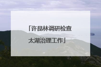 许昆林调研检查太湖治理工作
