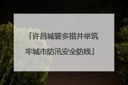 许昌城管多措并举筑牢城市防汛安全防线