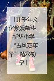 让千年文化焕发新生 新华小学“古风嘉年华”精彩纷呈