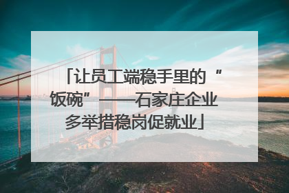 让员工端稳手里的“饭碗”——石家庄企业多举措稳岗促就业