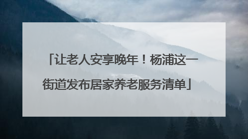 让老人安享晚年！杨浦这一街道发布居家养老服务清单