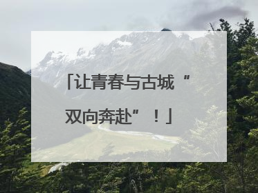 让青春与古城“双向奔赴”！