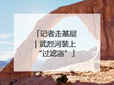 记者走基层｜武烈河装上“过滤器”