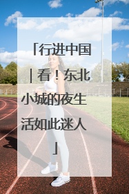 行进中国｜看！东北小城的夜生活如此迷人