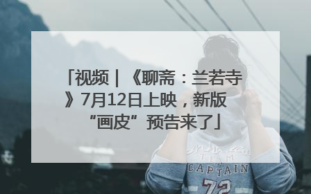 视频｜《聊斋：兰若寺》7月12日上映，新版“画皮”预告来了