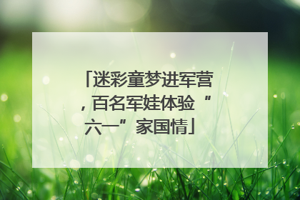 迷彩童梦进军营，百名军娃体验“六一”家国情