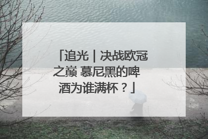 追光｜决战欧冠之巅 慕尼黑的啤酒为谁满杯？