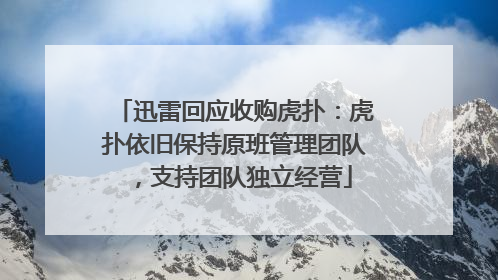 迅雷回应收购虎扑：虎扑依旧保持原班管理团队，支持团队独立经营