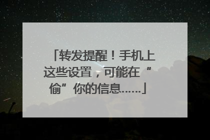 转发提醒！手机上这些设置，可能在“偷”你的信息……
