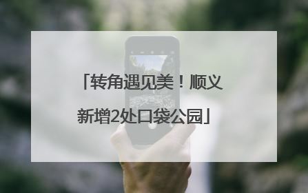 转角遇见美！顺义新增2处口袋公园