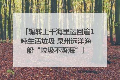 辗转上千海里运回逾1吨生活垃圾 泉州远洋渔船“垃圾不落海”