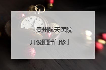 贵州航天医院开设肥胖门诊