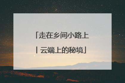 走在乡间小路上丨云端上的秘境