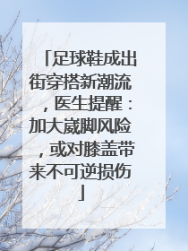 足球鞋成出街穿搭新潮流，医生提醒：加大崴脚风险，或对膝盖带来不可逆损伤