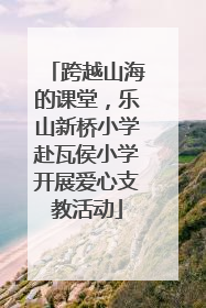 跨越山海的课堂，乐山新桥小学赴瓦侯小学开展爱心支教活动