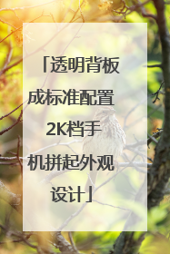 透明背板成标准配置 2K档手机拼起外观设计