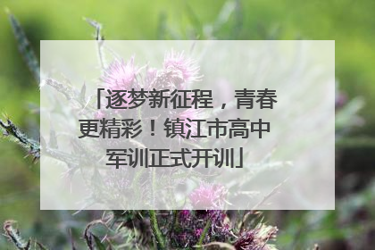 逐梦新征程，青春更精彩！镇江市高中军训正式开训