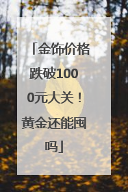 金饰价格跌破1000元大关！黄金还能囤吗
