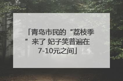 青岛市民的“荔枝季”来了 妃子笑普遍在7-10元之间