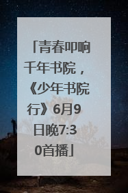 青春叩响千年书院，《少年书院行》6月9日晚7:30首播