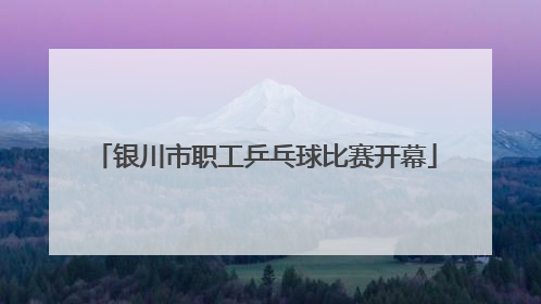 银川市职工乒乓球比赛开幕