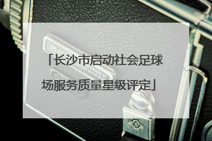 长沙市启动社会足球场服务质量星级评定