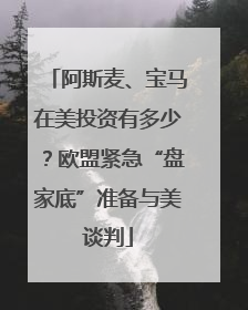 阿斯麦、宝马在美投资有多少？欧盟紧急“盘家底”准备与美谈判