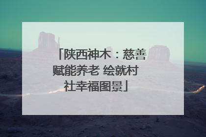 陕西神木：慈善赋能养老 绘就村社幸福图景