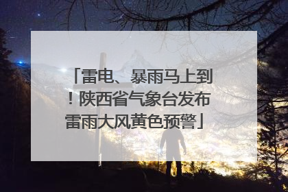 雷电、暴雨马上到！陕西省气象台发布雷雨大风黄色预警