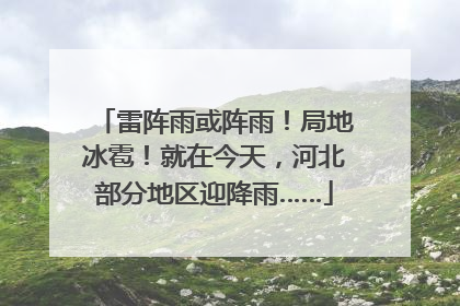 雷阵雨或阵雨！局地冰雹！就在今天，河北部分地区迎降雨……