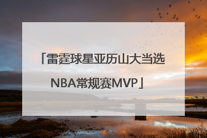 雷霆球星亚历山大当选NBA常规赛MVP