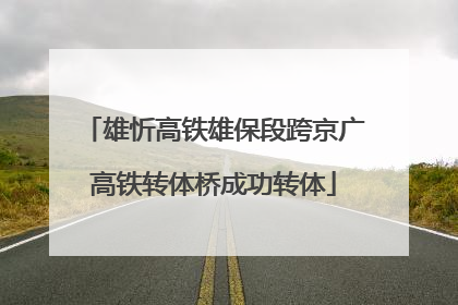 雄忻高铁雄保段跨京广高铁转体桥成功转体