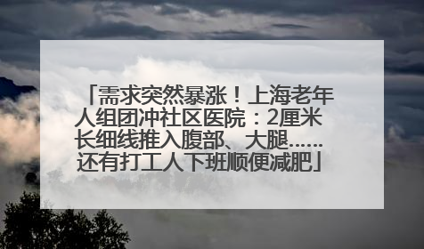 需求突然暴涨！上海老年人组团冲社区医院：2厘米长细线推入腹部、大腿……还有打工人下班顺便减肥