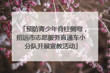 预防青少年脊柱侧弯，招远市志愿服务直通车小分队开展宣教活动