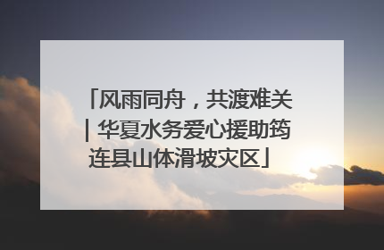 风雨同舟，共渡难关｜华夏水务爱心援助筠连县山体滑坡灾区
