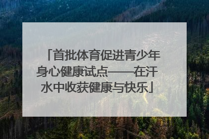 首批体育促进青少年身心健康试点——在汗水中收获健康与快乐