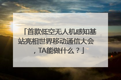 首款低空无人机感知基站亮相世界移动通信大会，TA能做什么？