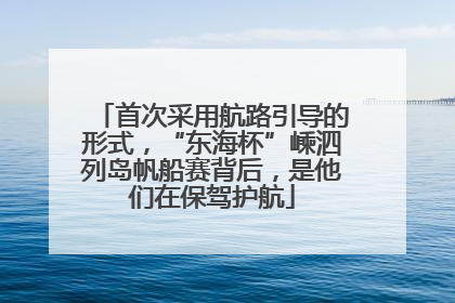 首次采用航路引导的形式，“东海杯”嵊泗列岛帆船赛背后，是他们在保驾护航