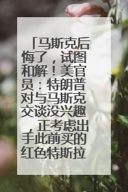 马斯克后悔了，试图和解！美官员：特朗普对与马斯克交谈没兴趣，正考虑出手此前买的红色特斯拉！特斯拉股价巨震