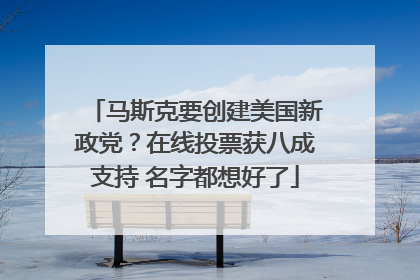 马斯克要创建美国新政党？在线投票获八成支持 名字都想好了