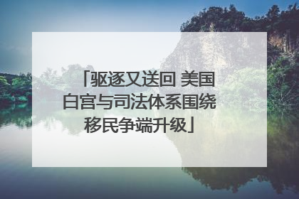 驱逐又送回 美国白宫与司法体系围绕移民争端升级