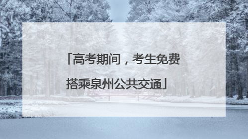 高考期间，考生免费搭乘泉州公共交通