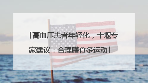 高血压患者年轻化，十堰专家建议：合理膳食多运动