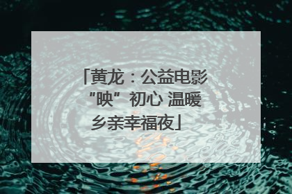 黄龙：公益电影“映”初心 温暖乡亲幸福夜